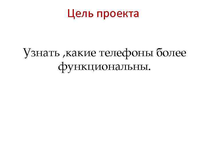 Цель проекта Узнать , какие телефоны более функциональны. 