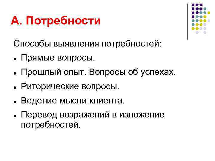 А. Потребности Способы выявления потребностей: Прямые вопросы. Прошлый опыт. Вопросы об успехах. Риторические вопросы.