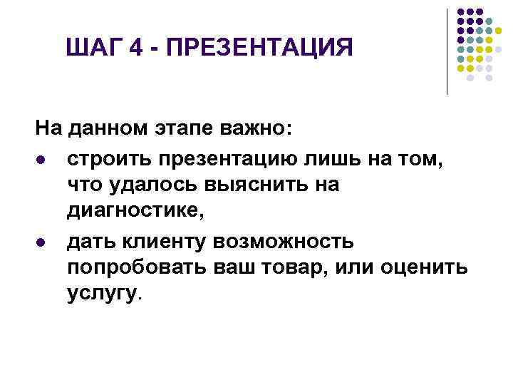 ШАГ 4 - ПРЕЗЕНТАЦИЯ На данном этапе важно: строить презентацию лишь на том, что