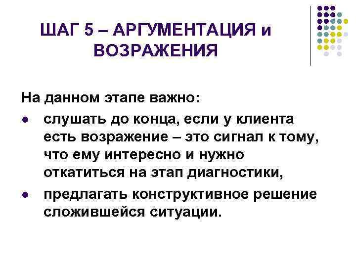 ШАГ 5 – АРГУМЕНТАЦИЯ и ВОЗРАЖЕНИЯ На данном этапе важно: слушать до конца, если