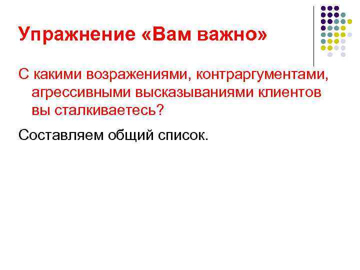 Упражнение «Вам важно» С какими возражениями, контраргументами, агрессивными высказываниями клиентов вы сталкиваетесь? Составляем общий
