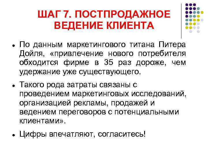 ШАГ 7. ПОСТПРОДАЖНОЕ ВЕДЕНИЕ КЛИЕНТА По данным маркетингового титана Питера Дойля, «привлечение нового потребителя