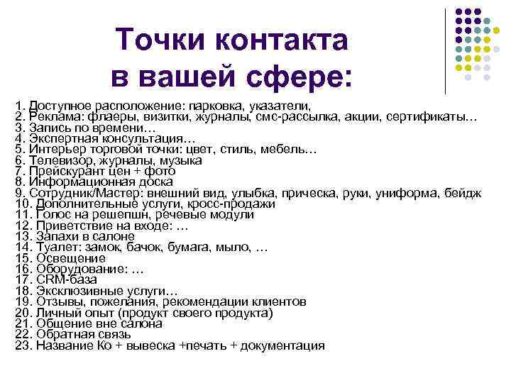 Точки контакта в вашей сфере: 1. Доступное расположение: парковка, указатели, 2. Реклама: флаеры, визитки,