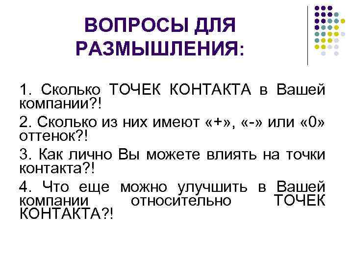 ВОПРОСЫ ДЛЯ РАЗМЫШЛЕНИЯ: 1. Сколько ТОЧЕК КОНТАКТА в Вашей компании? ! 2. Сколько из