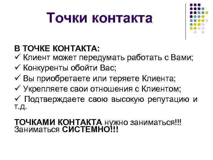 Точки контакта В ТОЧКЕ КОНТАКТА: Клиент может передумать работать с Вами; Конкуренты обойти Вас;