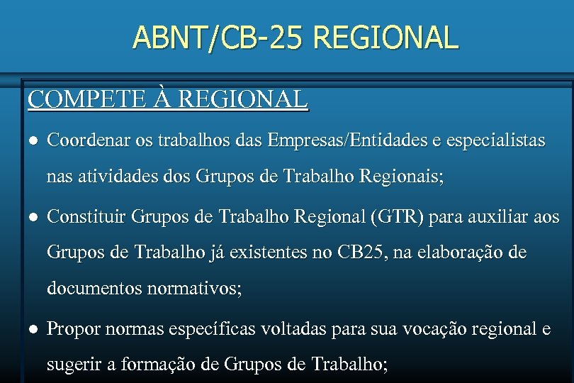 ABNT/CB-25 REGIONAL COMPETE À REGIONAL l Coordenar os trabalhos das Empresas/Entidades e especialistas nas