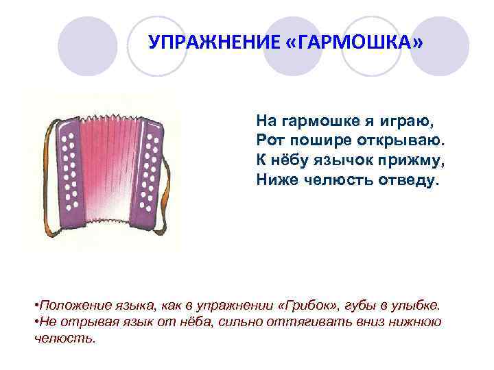 УПРАЖНЕНИЕ «ГАРМОШКА» На гармошке я играю, Рот пошире открываю. К нёбу язычок прижму, Ниже