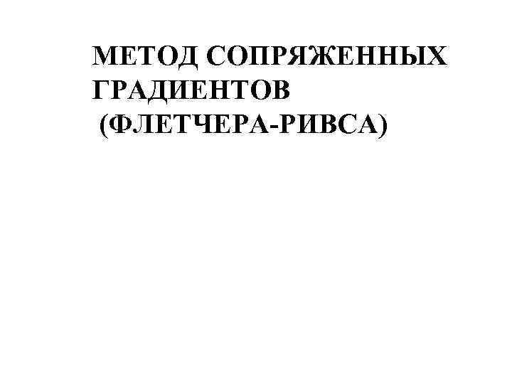 МЕТОД СОПРЯЖЕННЫХ ГРАДИЕНТОВ (ФЛЕТЧЕРА-РИВСА) 