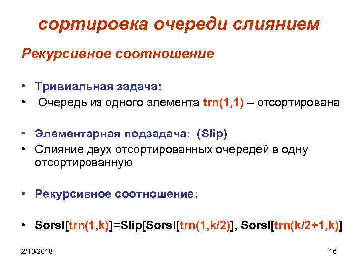 сортировка очереди слиянием Рекурсивное соотношение • Тривиальная задача: • Очередь из одного элемента trn(1,