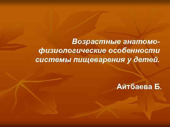 Возрастные анатомофизиологические особенности системы пищеварения у детей. Айтбаева Б. 