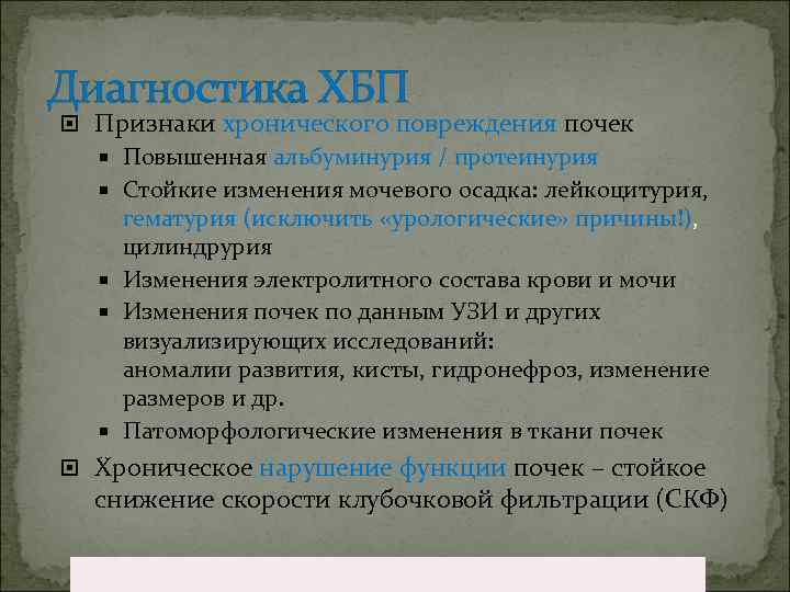 Диагностика ХБП Признаки хронического повреждения почек Повышенная альбуминурия / протеинурия Стойкие изменения мочевого осадка:
