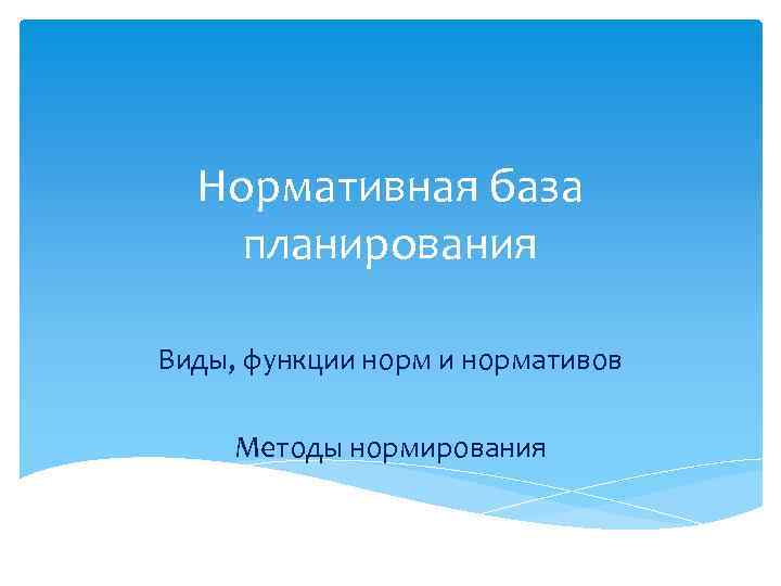 Нормативная база планирования Виды, функции нормативов Методы нормирования 