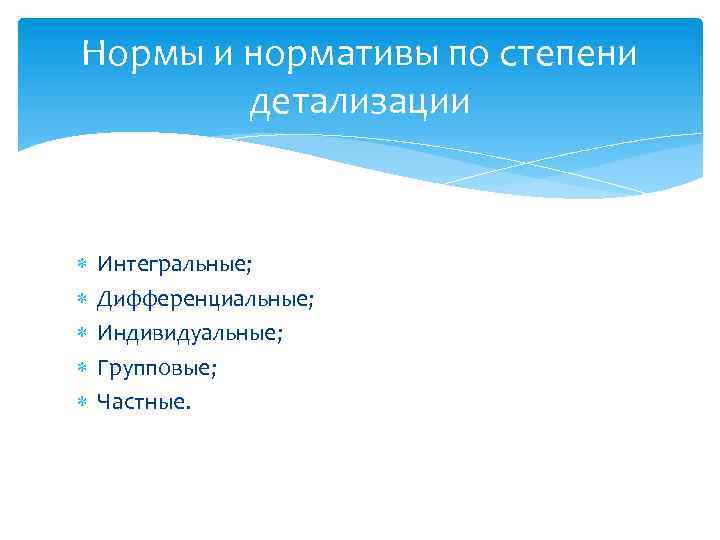Нормы и нормативы по степени детализации Интегральные; Дифференциальные; Индивидуальные; Групповые; Частные. 