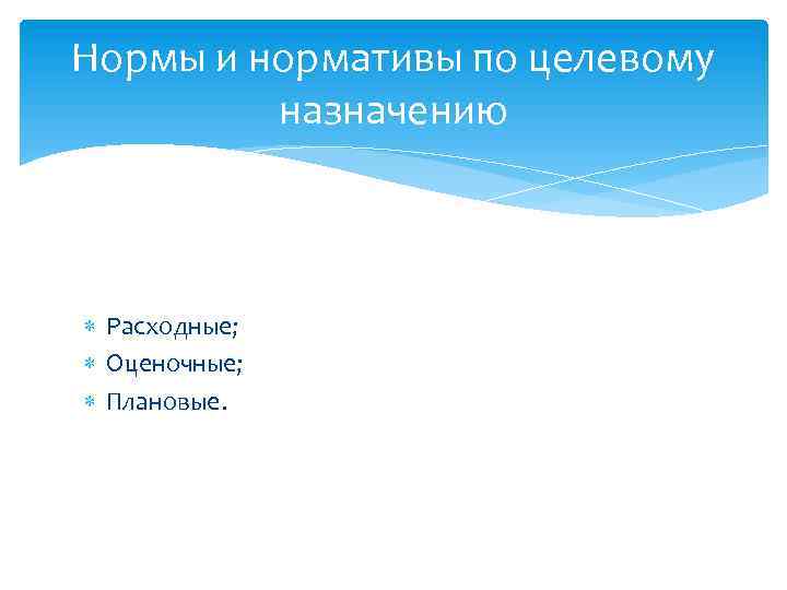 Нормы и нормативы по целевому назначению Расходные; Оценочные; Плановые. 