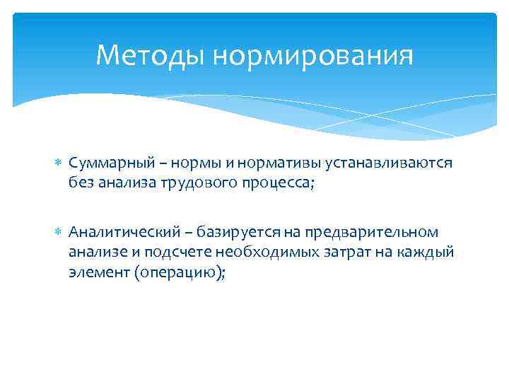 Методы нормирования Суммарный – нормы и нормативы устанавливаются без анализа трудового процесса; Аналитический –