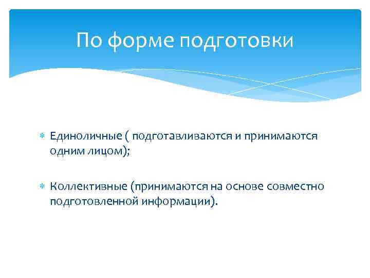 По форме подготовки Единоличные ( подготавливаются и принимаются одним лицом); Коллективные (принимаются на основе