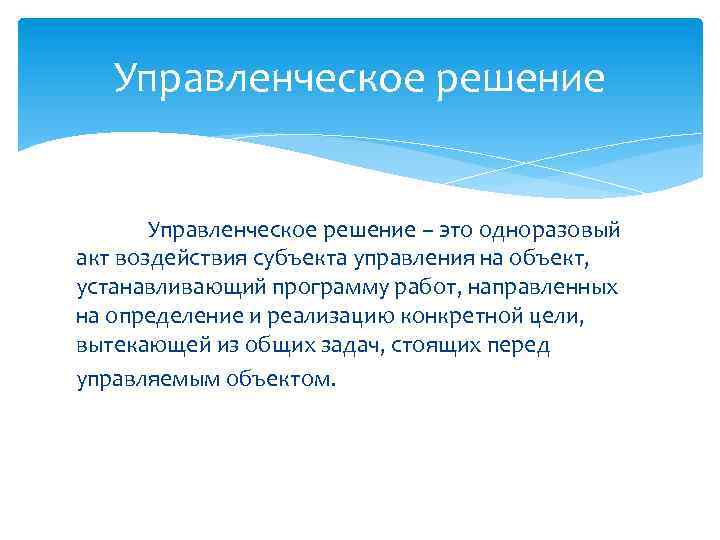 Управленческое решение – это одноразовый акт воздействия субъекта управления на объект, устанавливающий программу работ,
