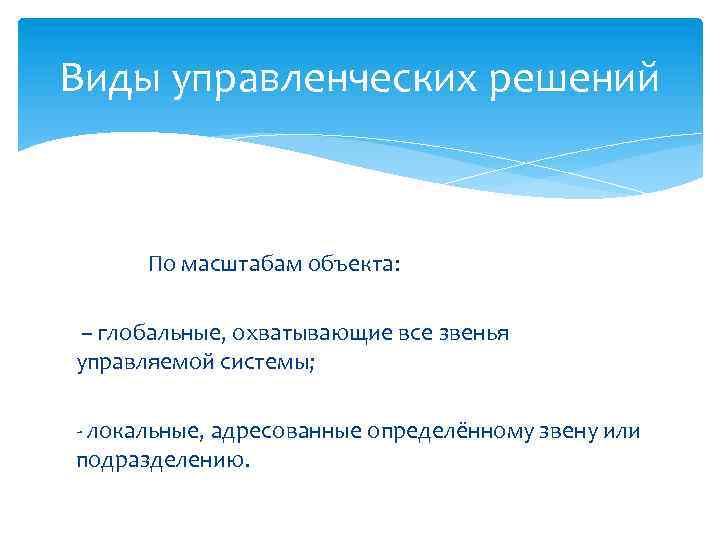Виды управленческих решений По масштабам объекта: – глобальные, охватывающие все звенья управляемой системы; -