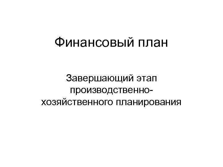 Финансовый план Завершающий этап производственнохозяйственного планирования 