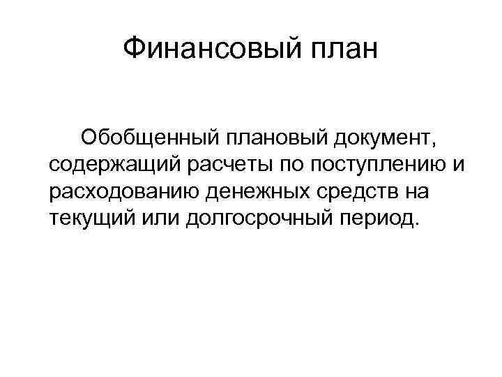 Финансовый план Обобщенный плановый документ, содержащий расчеты по поступлению и расходованию денежных средств на