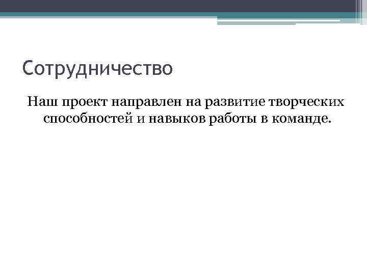 Сотрудничество Наш проект направлен на развитие творческих способностей и навыков работы в команде. 