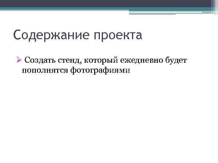 Содержание проекта Ø Создать стенд, который ежедневно будет пополнятся фотографиями 