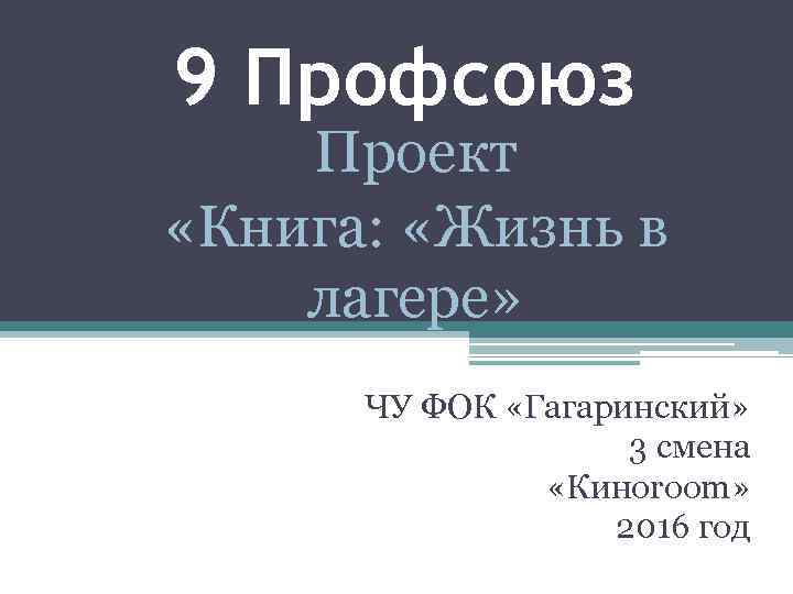 9 Профсоюз Проект «Книга: «Жизнь в лагере» ЧУ ФОК «Гагаринский» 3 смена «Киноroom» 2016