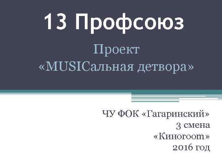 13 Профсоюз Проект «MUSICальная детвора» ЧУ ФОК «Гагаринский» 3 смена «Киноroom» 2016 год 