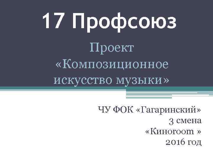 17 Профсоюз Проект «Композиционное искусство музыки» ЧУ ФОК «Гагаринский» 3 смена «Киноroom » 2016