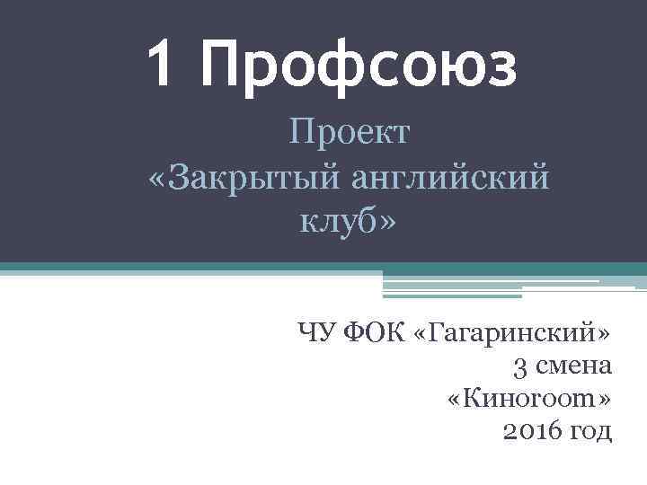 1 Профсоюз Проект «Закрытый английский клуб» ЧУ ФОК «Гагаринский» 3 смена «Киноroom» 2016 год