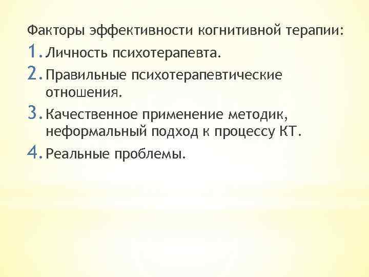 Факторы эффективности когнитивной терапии: 1. Личность психотерапевта. 2. Правильные психотерапевтические отношения. 3. Качественное применение
