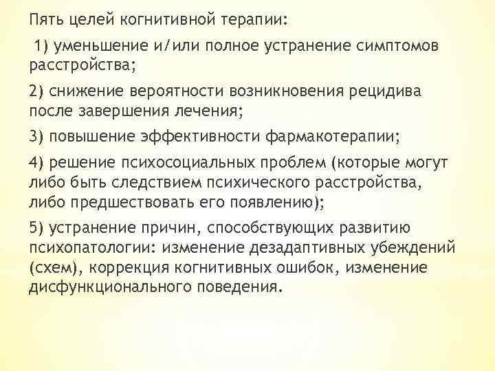 Пять целей когнитивной терапии: 1) уменьшение и/или полное устранение симптомов расстройства; 2) снижение вероятности