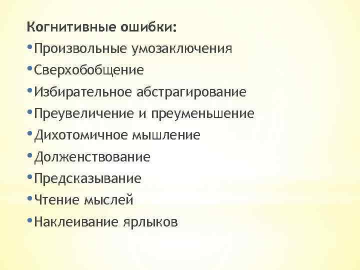Когнитивные ошибки: • Произвольные умозаключения • Сверхобобщение • Избирательное абстрагирование • Преувеличение и преуменьшение