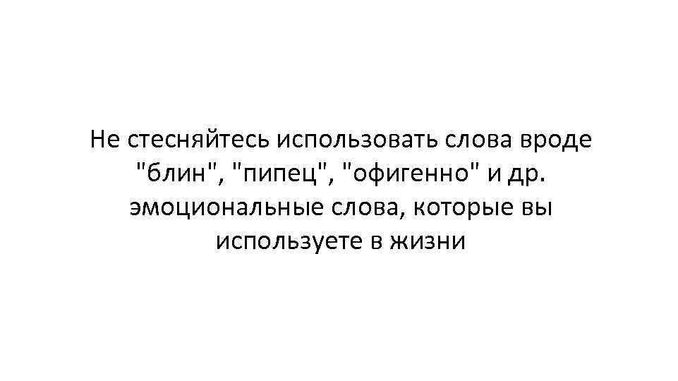 Не стесняйтесь использовать слова вроде 