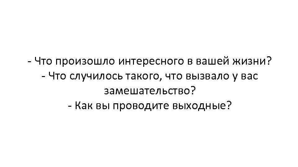 - Что произошло интересного в вашей жизни? - Что случилось такого, что вызвало у