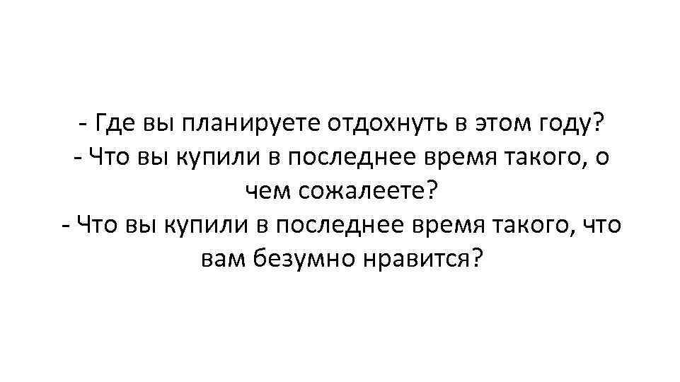 - Где вы планируете отдохнуть в этом году? - Что вы купили в последнее