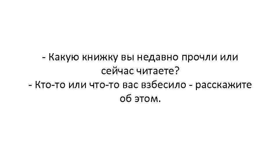- Какую книжку вы недавно прочли или сейчас читаете? - Кто-то или что-то вас