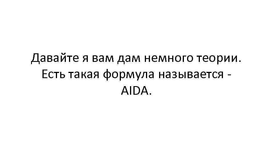 Давайте я вам дам немного теории. Есть такая формула называется - AIDA. 