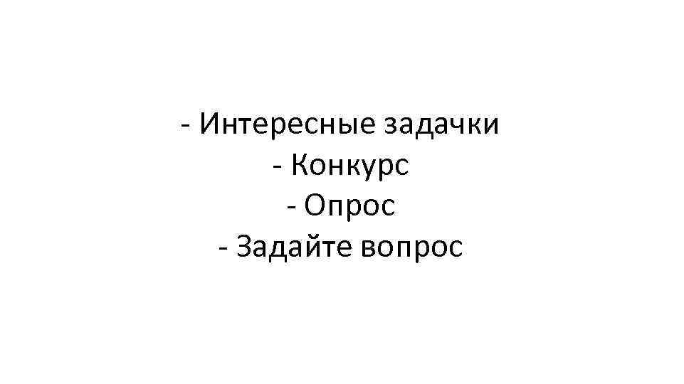 - Интересные задачки - Конкурс - Опрос - Задайте вопрос 