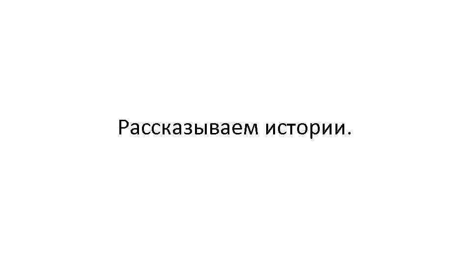 Рассказываем истории. 