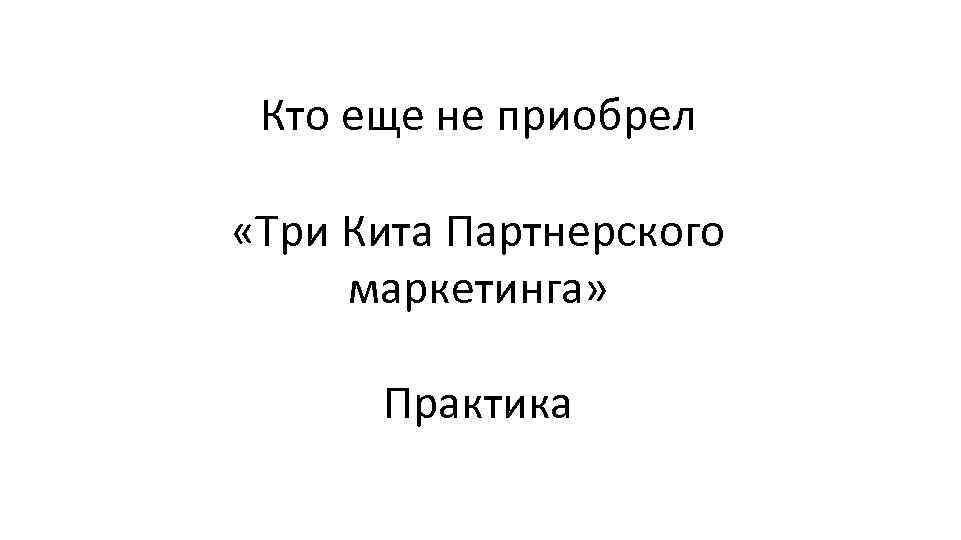 Кто еще не приобрел «Три Кита Партнерского маркетинга» Практика 
