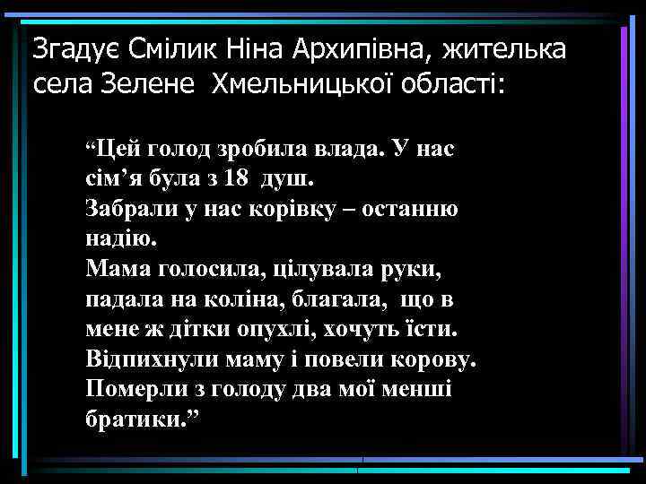 Згадує Смілик Ніна Архипівна, жителька села Зелене Хмельницької області: “Цей голод зробила влада. У