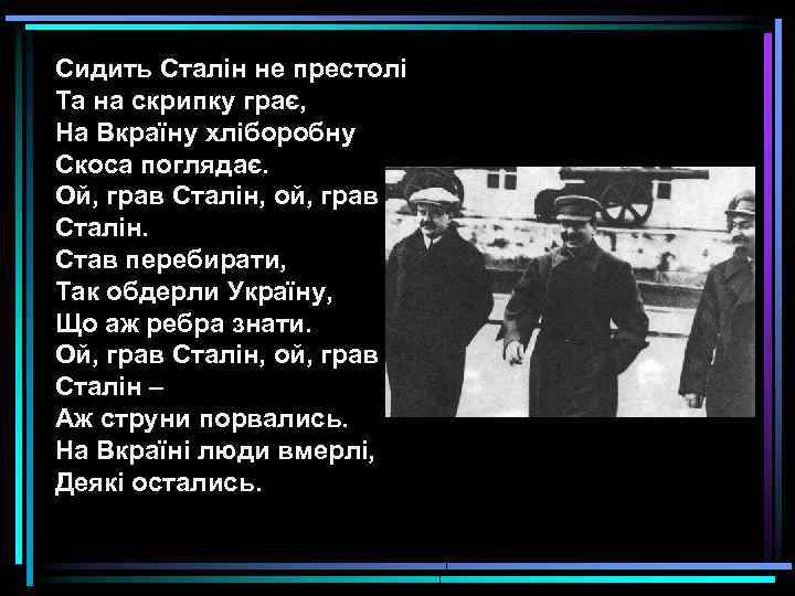 Сидить Сталін не престолі Та на скрипку грає, На Вкраїну хліборобну Скоса поглядає. Ой,