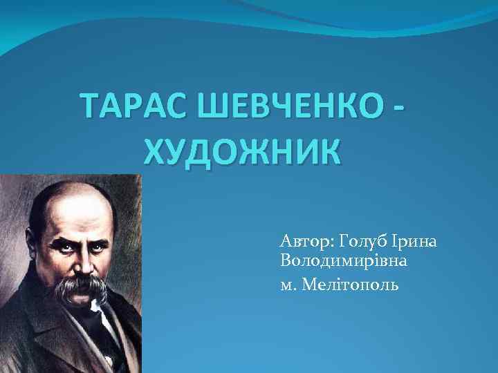 ТАРАС ШЕВЧЕНКО ХУДОЖНИК Автор: Голуб Ірина Володимирівна м. Мелітополь 