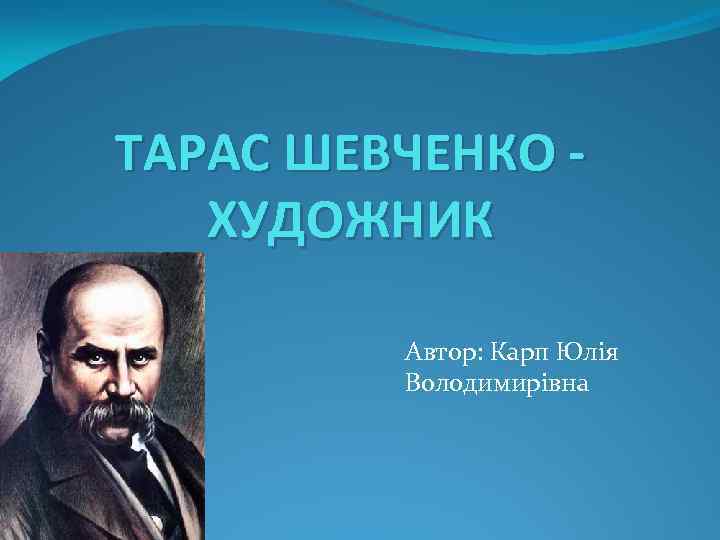 ТАРАС ШЕВЧЕНКО ХУДОЖНИК Автор: Карп Юлія Володимирівна 