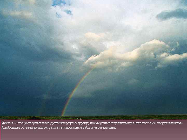 Жизнь – это развертывание души изнутри наружу; посмертные переживания являются ее свертыванием. Свободная от