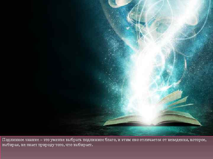 Подлинное знание – это умение выбрать подлинное благо, и этим оно отличается от неведения,