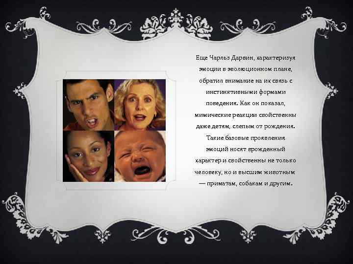 Еще Чарльз Дарвин, характеризуя эмоции в эволюционном плане, обратил внимание на их связь с