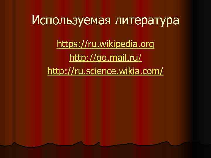 Используемая литература https: //ru. wikipedia. org http: //go. mail. ru/ http: //ru. science. wikia.