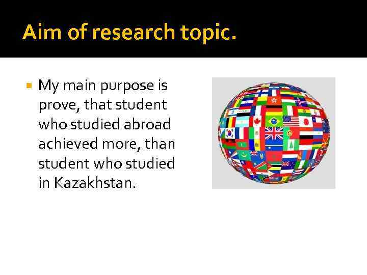 Aim of research topic. My main purpose is prove, that student who studied abroad